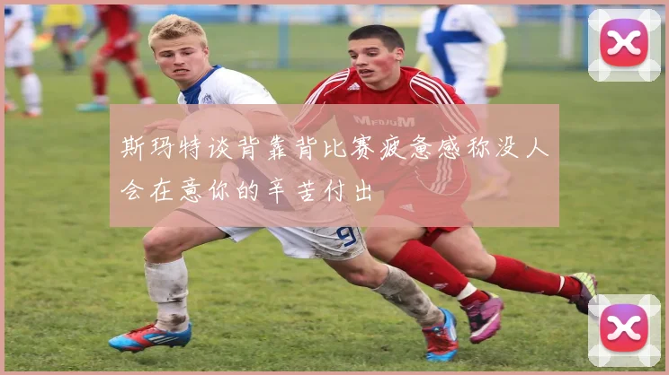 斯玛特谈背靠背比赛疲惫感称没人会在意你的辛苦付出