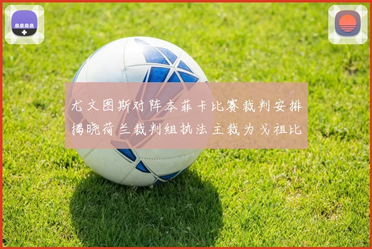尤文图斯对阵本菲卡比赛裁判安排揭晓荷兰裁判组执法主裁为戈祖比尤克
