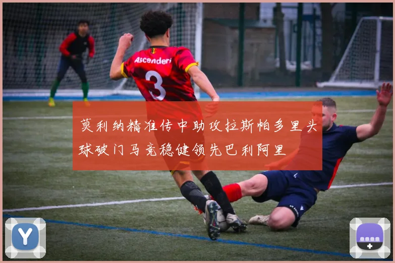莫利纳精准传中助攻拉斯帕多里头球破门马竞稳健领先巴利阿里