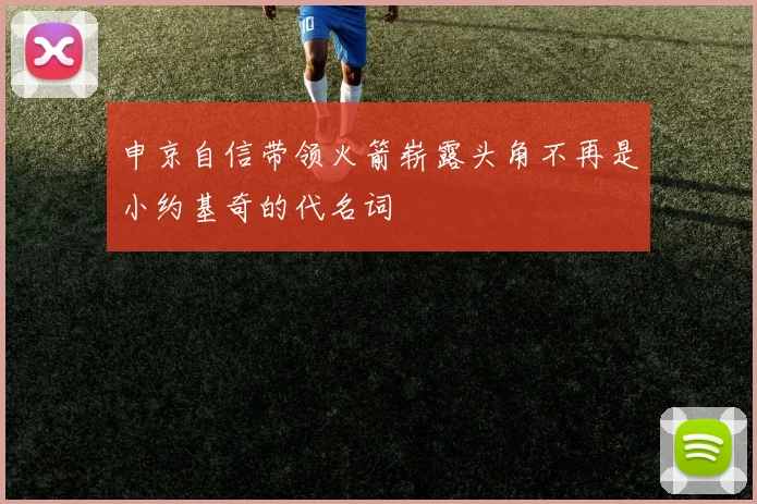 申京自信带领火箭崭露头角不再是小约基奇的代名词