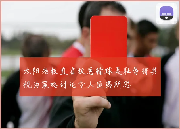 太阳老板直言故意输球是耻辱将其视为策略讨论令人匪夷所思