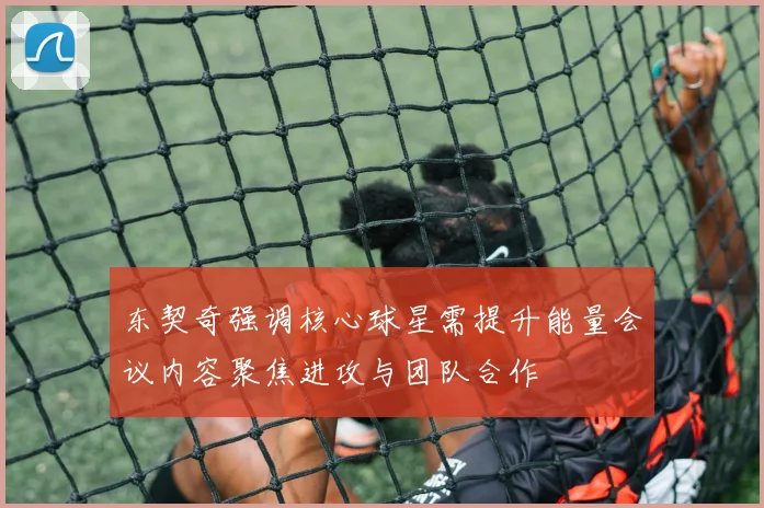 东契奇强调核心球星需提升能量会议内容聚焦进攻与团队合作