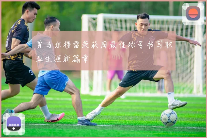 贾马尔穆雷荣获周最佳称号书写职业生涯新篇章