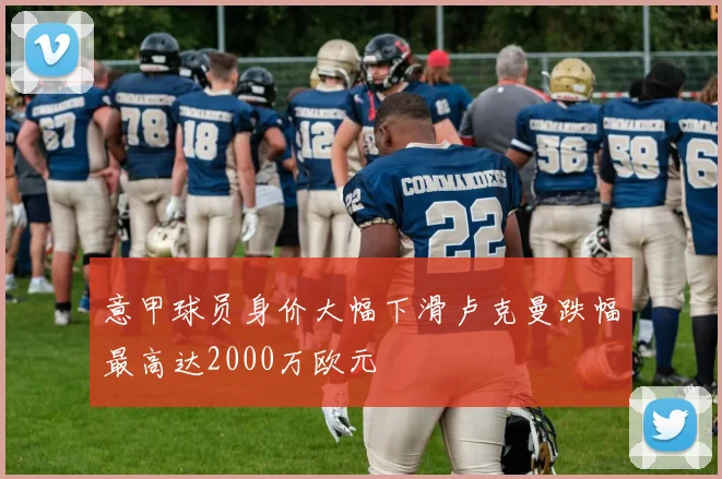 意甲球员身价大幅下滑卢克曼跌幅最高达2000万欧元