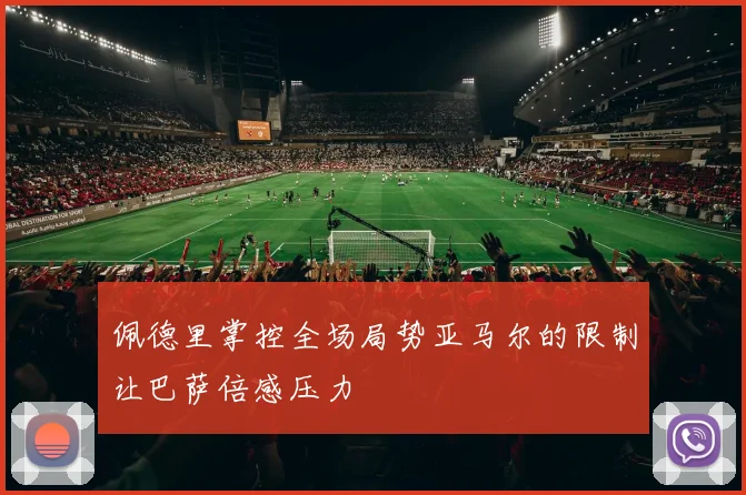佩德里掌控全场局势亚马尔的限制让巴萨倍感压力
