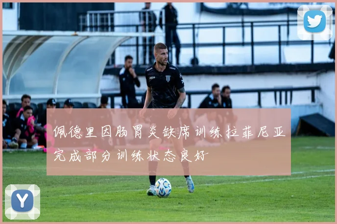 佩德里因肠胃炎缺席训练拉菲尼亚完成部分训练状态良好